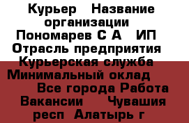 Курьер › Название организации ­ Пономарев С.А., ИП › Отрасль предприятия ­ Курьерская служба › Минимальный оклад ­ 32 000 - Все города Работа » Вакансии   . Чувашия респ.,Алатырь г.